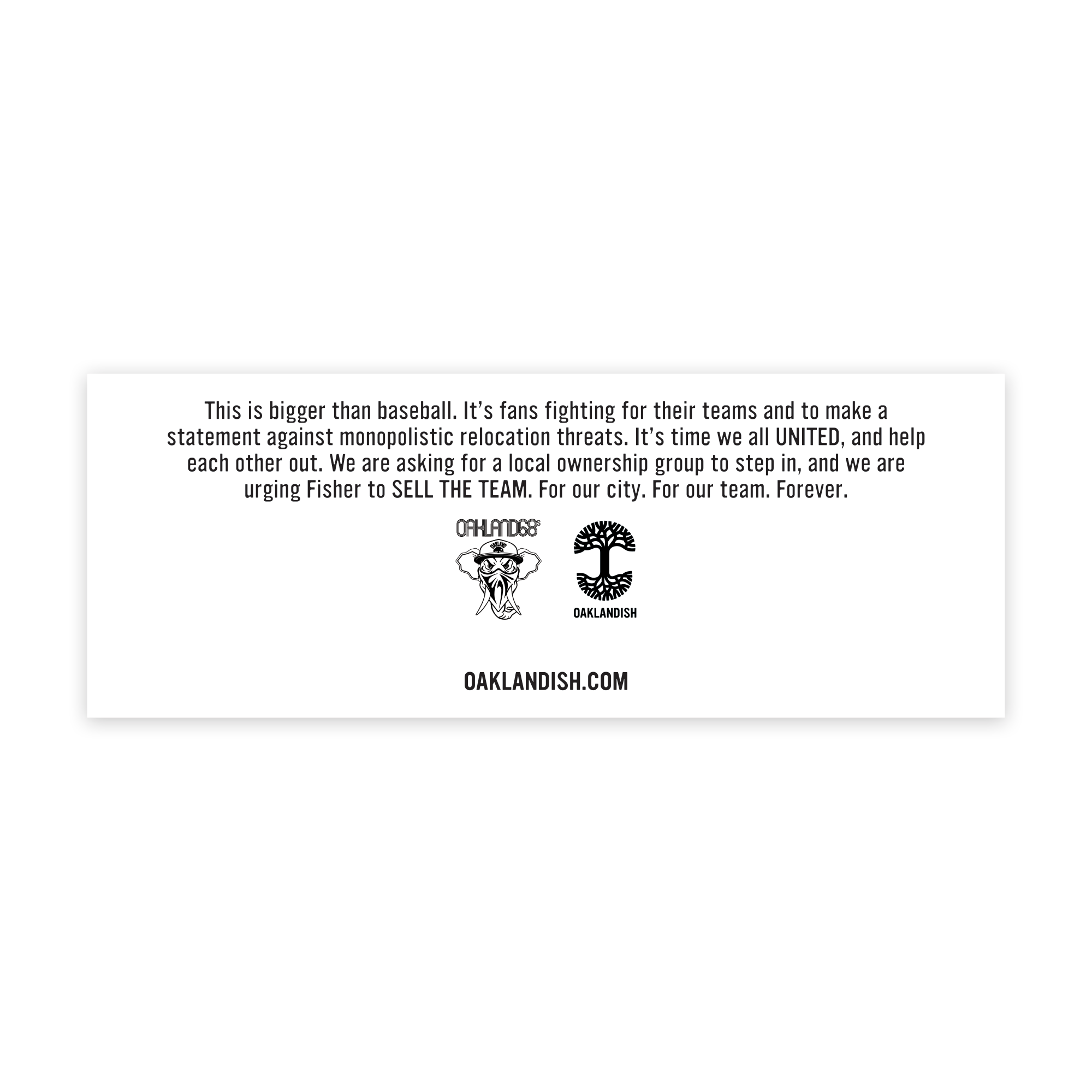 This is bigger than baseball. It’s fans fighting for their teams and to make a statement against monopolistic relocation threats. It’s time we all UNITED, and help each other out. We are asking for a local ownership group to step in, and we are urging Fisher to SELL THE TEAM. For our city. For our team. Forever.